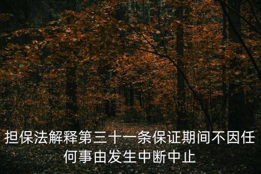 擔保法解釋第三十一條保證期間不因任何事由發(fā)生中斷中止