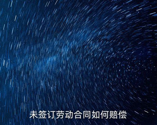 未簽訂勞動合同怎么賠償，未簽訂勞動合同如何賠償