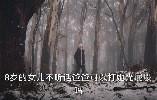 8歲的女兒不聽話爸爸可以打她光屁股嗎
