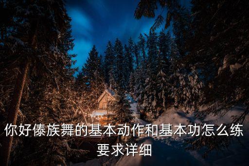 你好傣族舞的基本動(dòng)作和基本功怎么練要求詳細(xì)