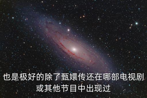 也是極好的除了甄嬛傳還在哪部電視劇或其他節(jié)目中出現(xiàn)過