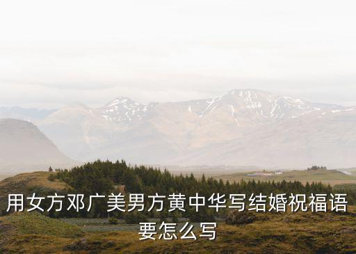用女方鄧廣美男方黃中華寫(xiě)結(jié)婚祝福語(yǔ)要怎么寫(xiě)