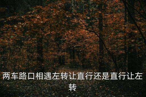 兩車路口相遇左轉讓直行還是直行讓左轉