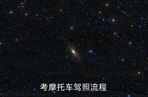 考摩托車駕駛證流程，摩托車駕照考試的程序是什么
