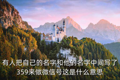 有人把自己的名字和他的名字中間寫了359來做微信號(hào)這是什么意思