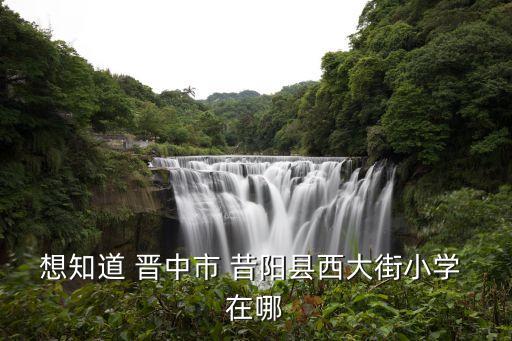 西大街小學(xué)，想知道 晉中市 昔陽(yáng)縣西大街小學(xué) 在哪