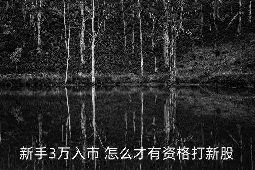 新手3萬入市 怎么才有資格打新股