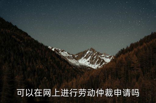 可以在網(wǎng)上進(jìn)行勞動仲裁申請嗎