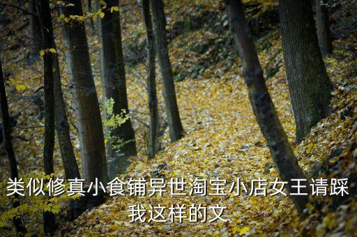 類似修真小食鋪異世淘寶小店女王請踩我這樣的文