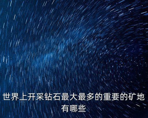 世界上開采鉆石最大最多的重要的礦地有哪些