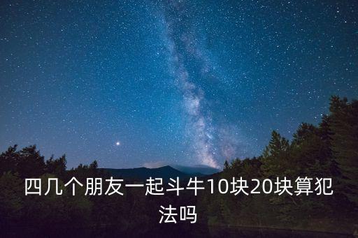 四幾個朋友一起斗牛10塊20塊算犯法嗎