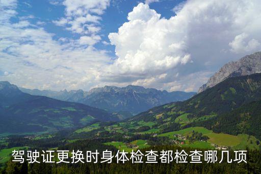 駕駛證更換時(shí)身體檢查都檢查哪幾項(xiàng)
