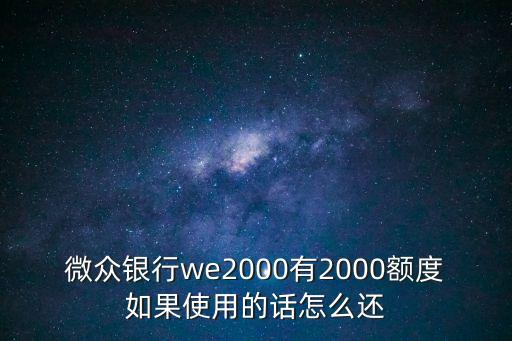 微眾銀行we2000有2000額度如果使用的話怎么還