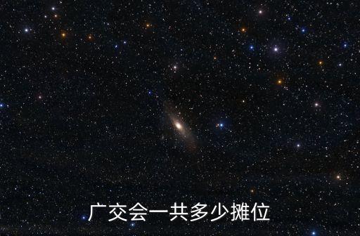 廣交會攤位，廣交會一共多少攤位