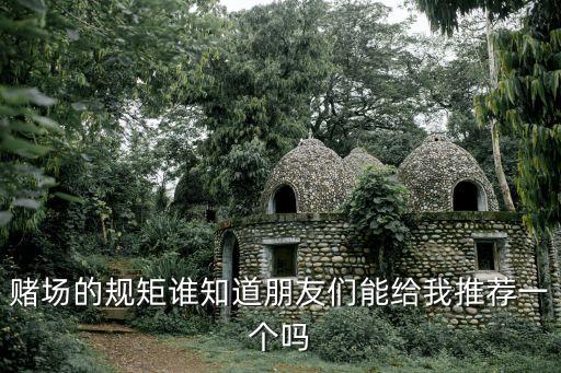 賭場(chǎng)的規(guī)矩誰(shuí)知道朋友們能給我推薦一個(gè)嗎