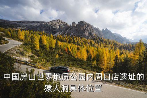 中國(guó)房山世界地質(zhì)公園內(nèi)周口店遺址的猿人洞具體位置