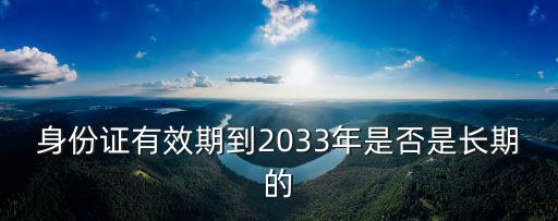 身份證有效期到2033年是否是長期的