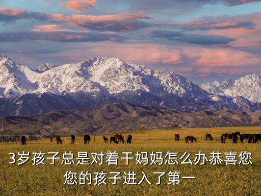 小孩操媽媽，3歲孩子總是對著干媽媽怎么辦恭喜您您的孩子進入了第一