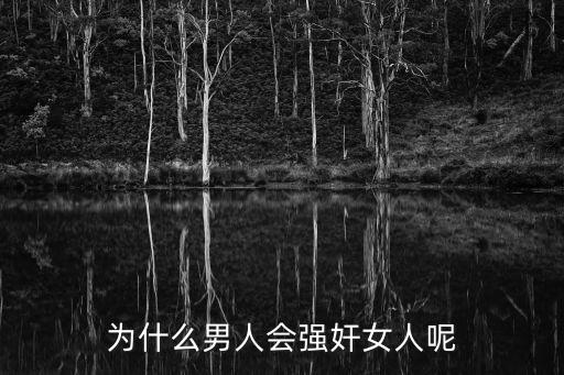 男生強(qiáng)奸女生，為什么男人會強(qiáng)奸女人呢