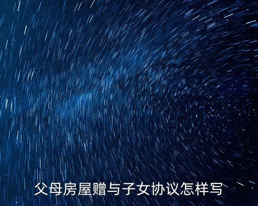父母房屋贈(zèng)與子女協(xié)議怎樣寫