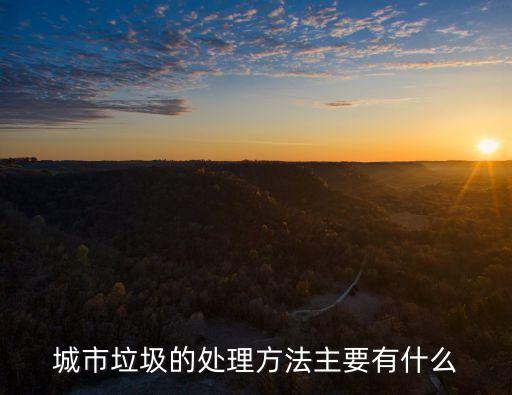 城市垃圾的處理方法主要有什么