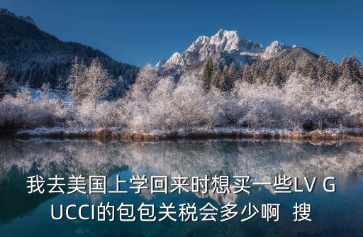 2萬的lv海關(guān)要交稅多少，我姐姐從法國帶幾個(gè)LV的包回來是回國帶回來即托運(yùn)要交稅么