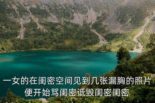 一女的在閨密空間見到幾張漏胸的照片便開始罵閨密詆毀閨密閨密