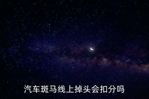 汽車斑馬線上掉頭會(huì)扣分嗎