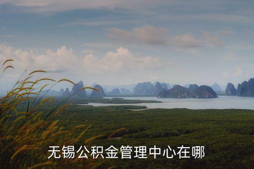 無錫市住房公積金管理中心，無錫市住房公積金管理處在什么地方