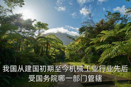 機(jī)械工業(yè)部，我國(guó)從建國(guó)初期至今機(jī)械工業(yè)行業(yè)先后受國(guó)務(wù)院哪一部門管轄