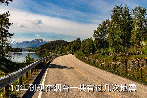 煙臺(tái)發(fā)生地震，10年到現(xiàn)在煙臺(tái)一共有過幾次地震