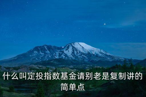 什么叫定投指數(shù)基金請別老是復(fù)制講的簡單點(diǎn)