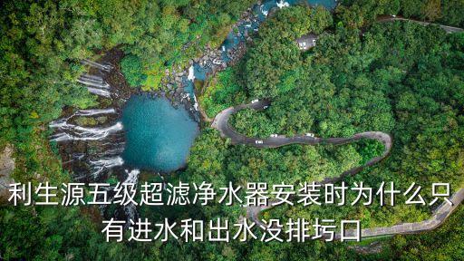 利生源五級(jí)超濾凈水器安裝時(shí)為什么只有進(jìn)水和出水沒排圬口