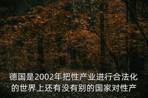 德國(guó)是2002年把性產(chǎn)業(yè)進(jìn)行合法化的世界上還有沒(méi)有別的國(guó)家對(duì)性產(chǎn)