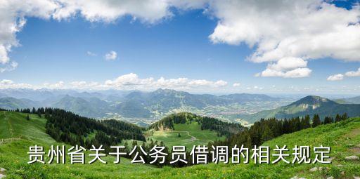 借調(diào)人員管理辦法，貴州省關(guān)于公務(wù)員借調(diào)的相關(guān)規(guī)定
