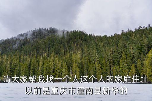 請(qǐng)大家?guī)臀艺乙粋€(gè)人這個(gè)人的家庭住址以前是重慶市潼南縣新華的