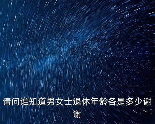 請(qǐng)問誰知道男女士退休年齡各是多少謝謝