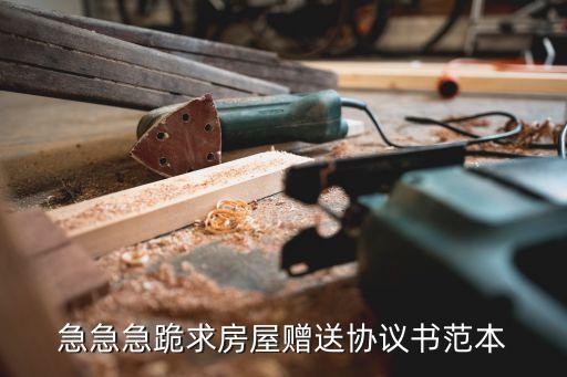 房屋贈與子女協(xié)議書，急急急跪求房屋贈送協(xié)議書范本