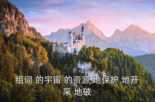 什么地開采，組詞 的宇宙 的資源 地保護(hù) 地開采 地破