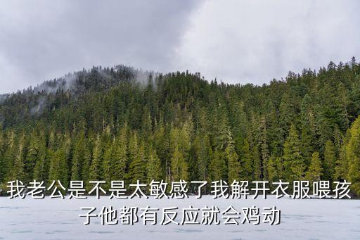 我老公是不是太敏感了我解開衣服喂孩子他都有反應就會雞動