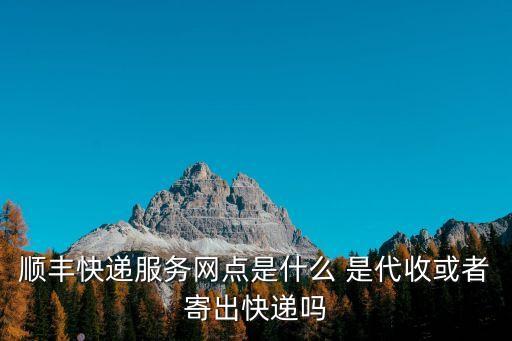順豐快遞服務(wù)網(wǎng)點(diǎn)是什么 是代收或者寄出快遞嗎
