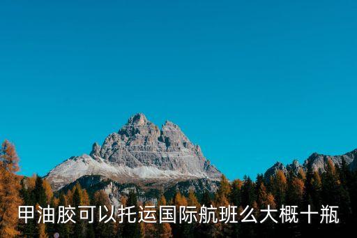 甲油膠可以托運(yùn)嗎，甲油膠可以托運(yùn)國(guó)際航班么大概十瓶