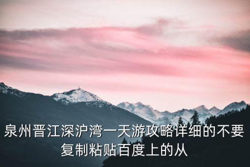泉州晉江深滬灣一天游攻略詳細(xì)的不要復(fù)制粘貼百度上的從