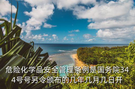 危險化學(xué)品安全管理條例是國務(wù)院344號號另令頒布的幾年幾月幾日開