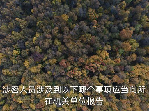 涉密人員涉及到以下哪個事項應(yīng)當向所在機關(guān)單位報告
