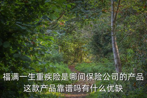 福滿一生重疾險是哪間保險公司的產(chǎn)品這款產(chǎn)品靠譜嗎有什么優(yōu)缺