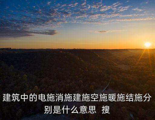 建筑中的電施消施建施空施暖施結(jié)施分別是什么意思  搜