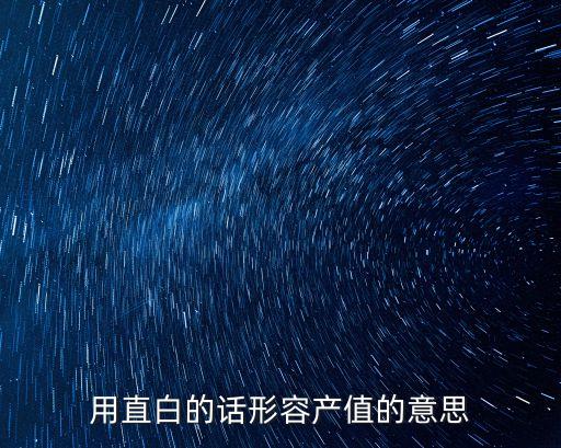 用直白的話形容產(chǎn)值的意思
