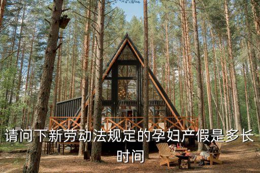 請問下新勞動法規(guī)定的孕婦產假是多長時間