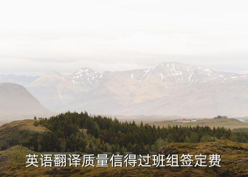 英語翻譯質(zhì)量信得過班組簽定費